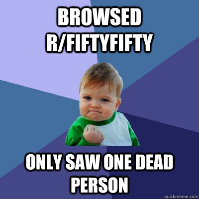 Browsed r/FiftyFifty Only saw one dead person - Browsed r/FiftyFifty Only saw one dead person  Success Kid