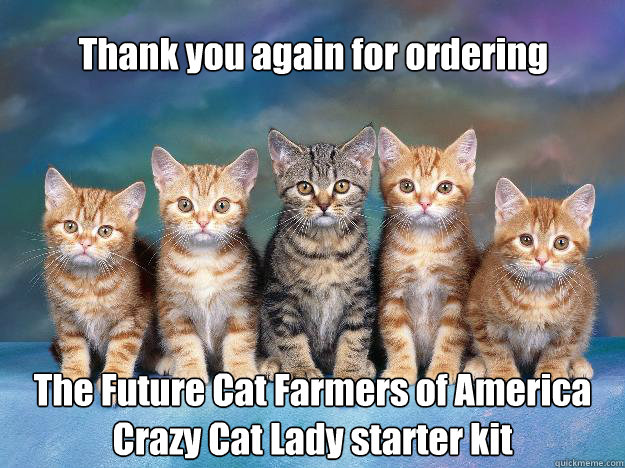 Thank you again for ordering The Future Cat Farmers of America
Crazy Cat Lady starter kit - Thank you again for ordering The Future Cat Farmers of America
Crazy Cat Lady starter kit  Five Cats
