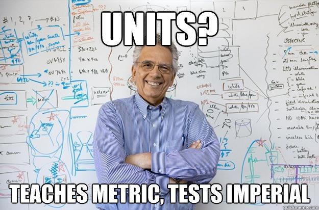 Units? Teaches Metric, Tests Imperial
 - Units? Teaches Metric, Tests Imperial
  Engineering Professor