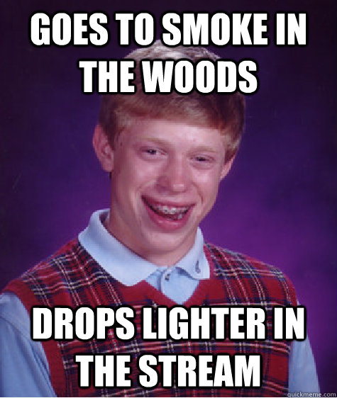 Goes to smoke in the woods drops lighter in the stream  Bad Luck Brian