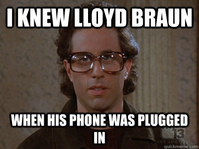 I knew Lloyd Braun When his phone was plugged in  Hipster Seinfeld