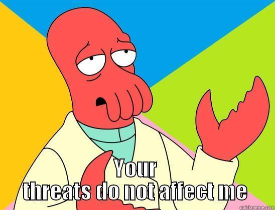 zoidberg can -  YOUR THREATS DO NOT AFFECT ME Futurama Zoidberg 