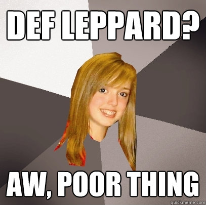 Def Leppard? Aw, Poor Thing  Musically Oblivious 8th Grader