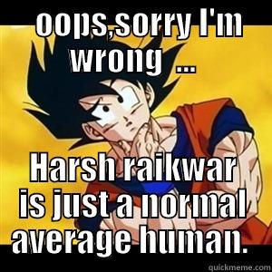   OOPS,SORRY I'M WRONG  ... HARSH RAIKWAR IS JUST A NORMAL AVERAGE HUMAN.  Misc