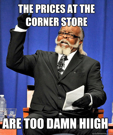 The prices at the corner store  are too damn hiigh  - The prices at the corner store  are too damn hiigh   Corner store