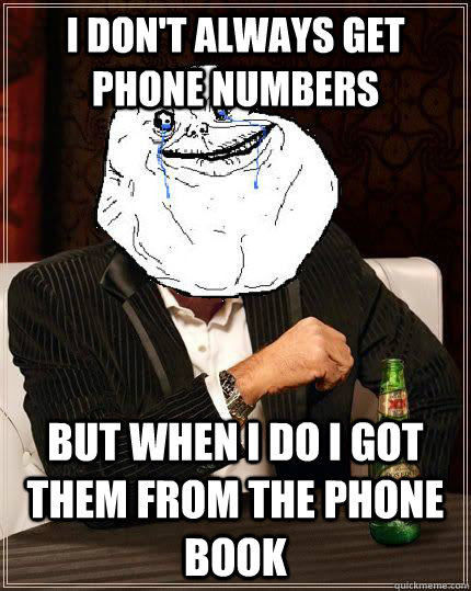 I don't always get phone numbers but when i do i got them from the phone book - I don't always get phone numbers but when i do i got them from the phone book  Most Forever Alone In The World