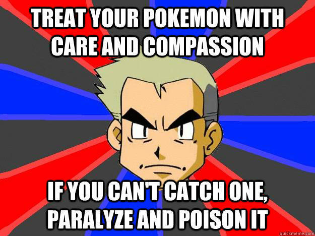 Treat your pokemon with care and compassion if you can't catch one, paralyze and poison it  