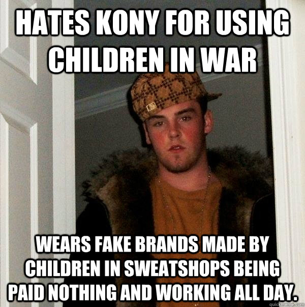 HATES KONY for using children in war wears fake brands made by children in sweatshops being paid nothing and working all day.   Scumbag Steve