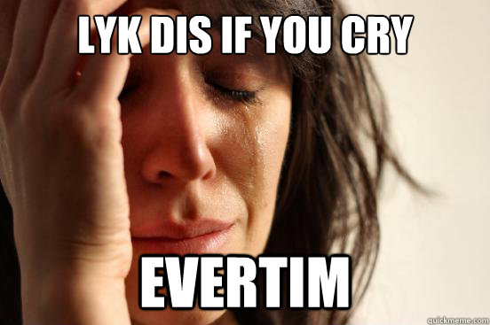 Lyk dis if you cry evertim - First World Problems - quickmeme