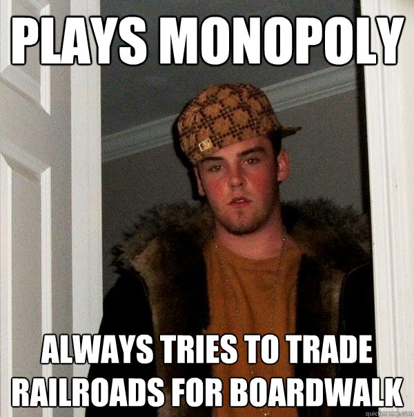 Plays monopoly always tries to trade railroads for boardwalk  Scumbag Steve