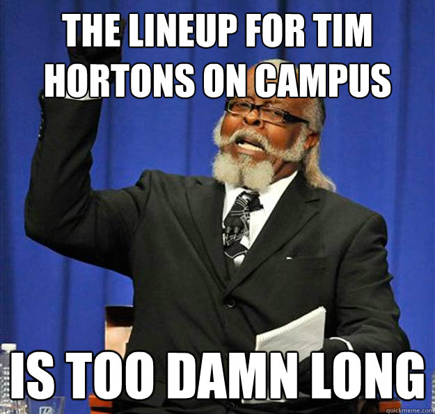 the lineup for tim hortons on campus Is too damn long - the lineup for tim hortons on campus Is too damn long  Jimmy McMillan