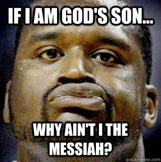 If I am God's son... Why ain't I the Messiah?  