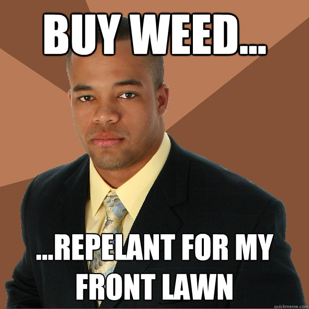 BUY WEED... ...repelant for my front lawn  Successful Black Man