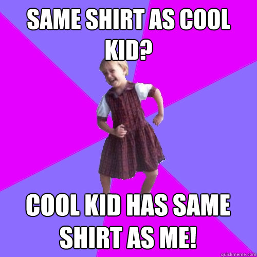 Same shirt as cool kid? Cool kid has same shirt as me!  Socially awesome kindergartener