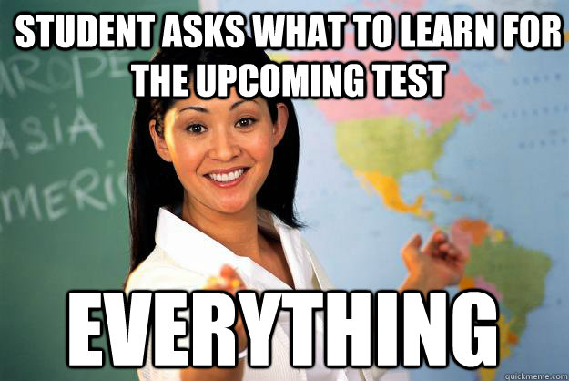 Student asks what to learn for the upcoming test EVERYTHING  Unhelpful High School Teacher