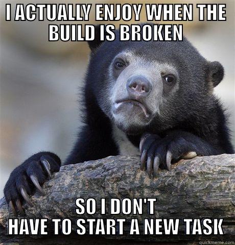 BROKEN BUILD - I ACTUALLY ENJOY WHEN THE BUILD IS BROKEN SO I DON'T HAVE TO START A NEW TASK Confession Bear