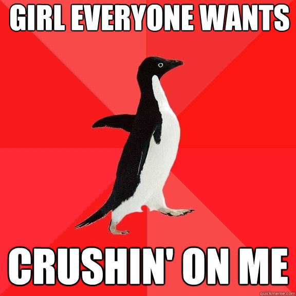 Girl EVERYONE wants Crushin' on me  Socially Awesome Penguin