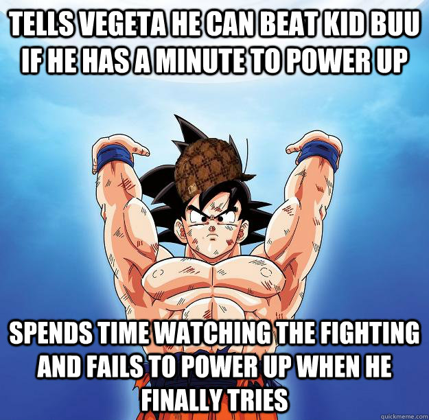 Tells Vegeta he can beat kid buu if he has a minute to power up spends time watching the fighting and fails to power up when he finally tries  Scumbag Goku