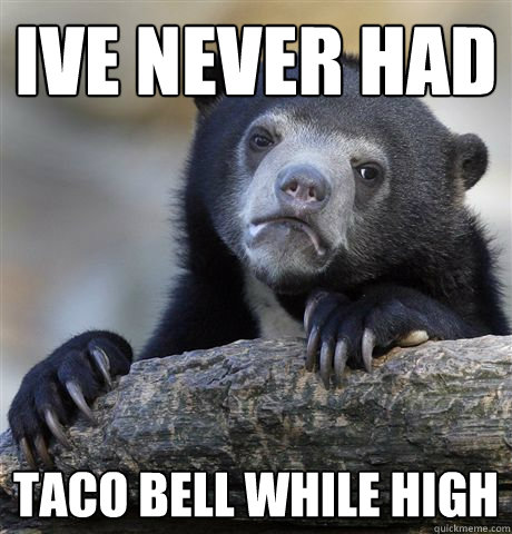 Ive never had taco bell while high  Confession Bear