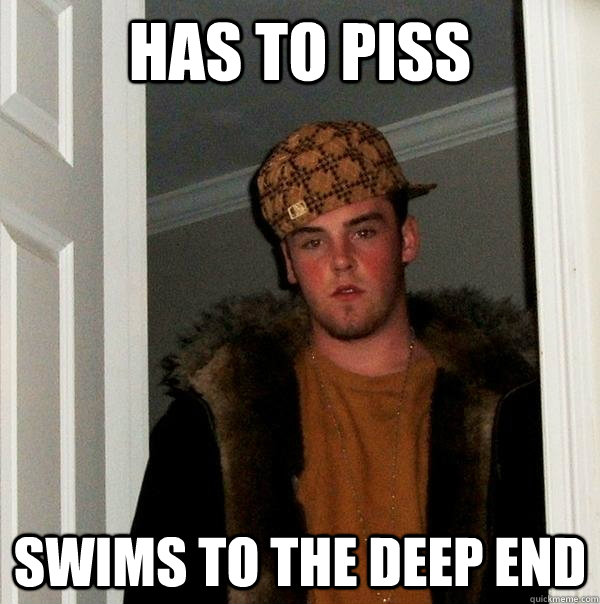 has to piss swims to the deep end  Scumbag Steve