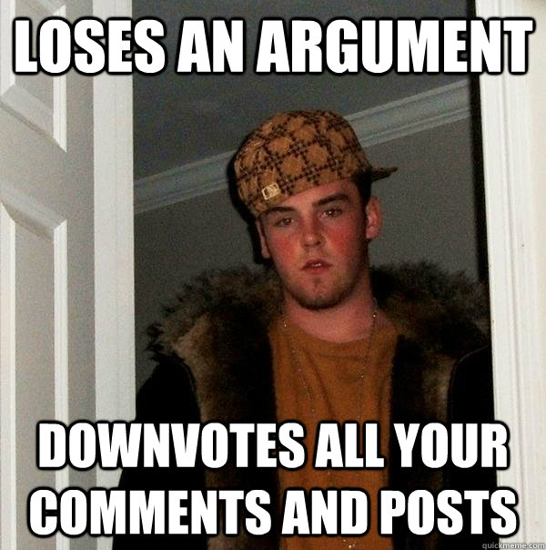 loses an argument downvotes all your comments and posts   Scumbag Steve