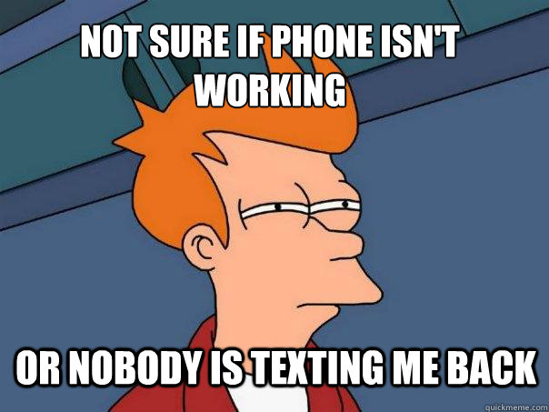 not sure if phone isn't working or nobody is texting me back - not sure if phone isn't working or nobody is texting me back  Futurama Fry