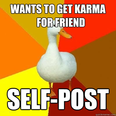 Wants to get karma
   for friend SElf-post - Wants to get karma
   for friend SElf-post  Tech Impaired Duck