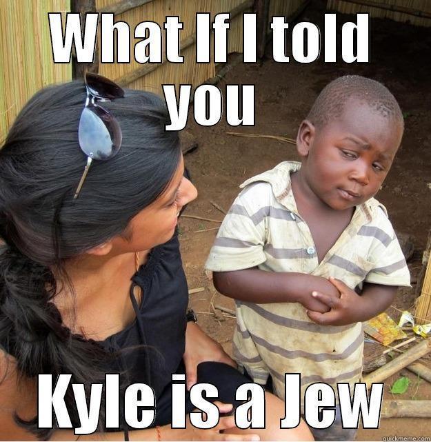 WHAT IF I TOLD YOU KYLE IS A JEW Skeptical Third World Kid