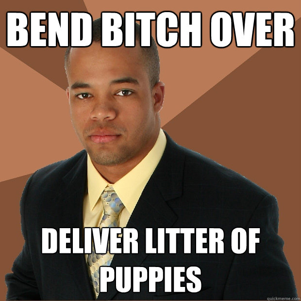 Bend bitch over deliver litter of puppies  Successful Black Man