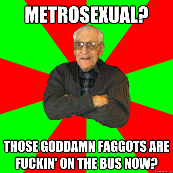 Metrosexual Those Goddamn Faggots Are Fuckin On The Bus Now 8652