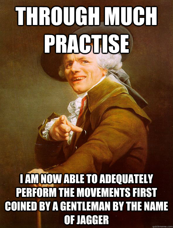 through much practise i am now able to adequately perform the movements first coined by a gentleman by the name of Jagger   Joseph Ducreux