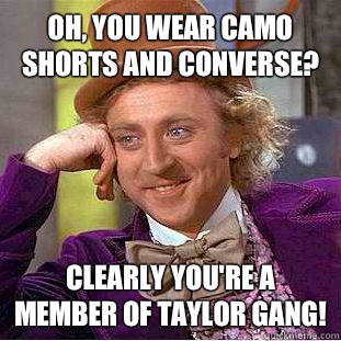 Oh, you wear camo shorts and converse? Clearly you're a member of Taylor Gang!   Condescending Wonka