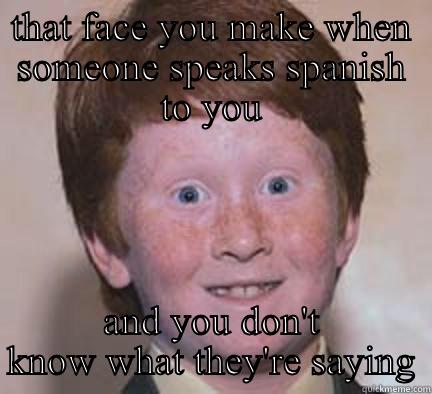 THAT FACE YOU MAKE WHEN SOMEONE SPEAKS SPANISH TO YOU AND YOU DON'T KNOW WHAT THEY'RE SAYING Over Confident Ginger