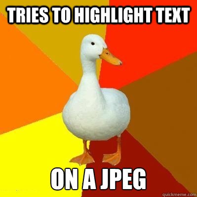 tries to highlight text on a jpeg  Tech Impaired Duck