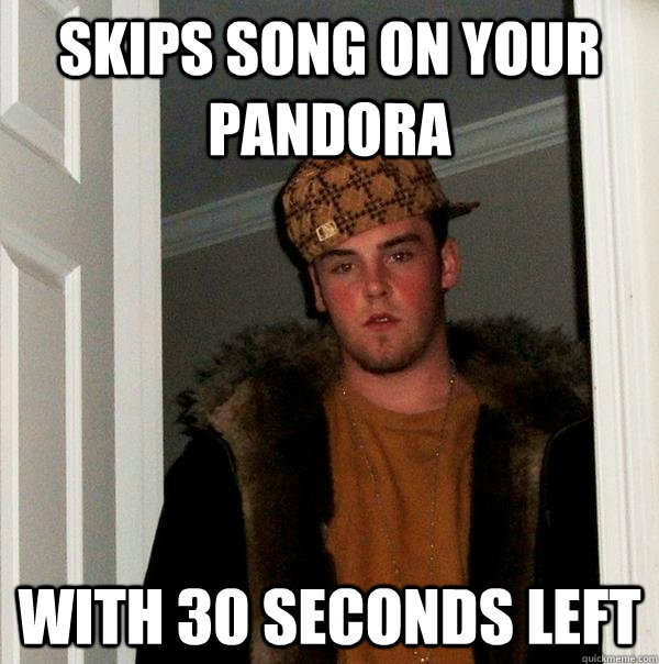 skips song on your pandora  with 30 seconds left  Scumbag Steve