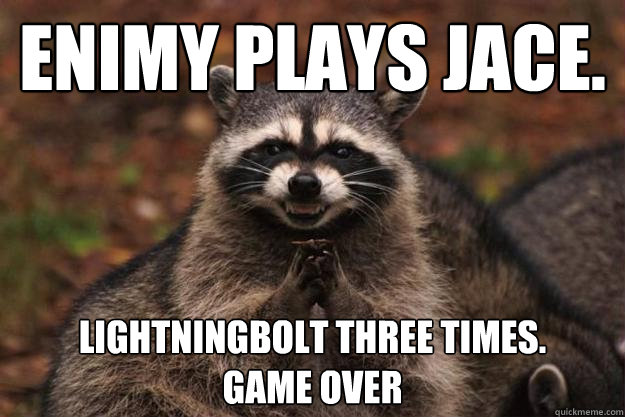 enimy plays jace. lightningbolt three times. 
game over  Evil Plotting Raccoon