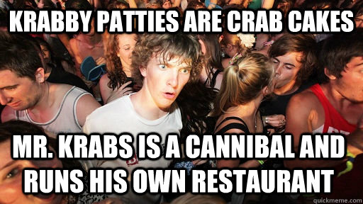 Krabby Patties are crab cakes Mr. Krabs is a cannibal and runs his own restaurant - Krabby Patties are crab cakes Mr. Krabs is a cannibal and runs his own restaurant  Sudden Clarity Clarence