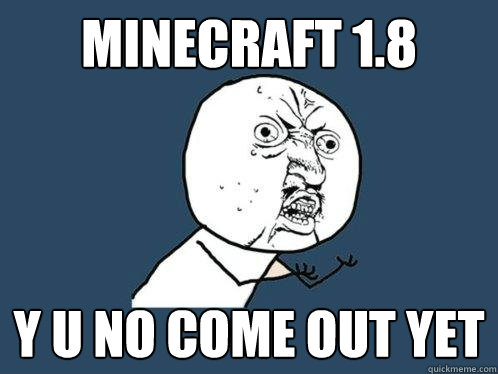 Minecraft 1.8 y u no come out yet  Y U No