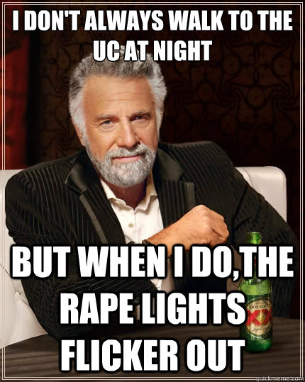 I don't always walk to the 
UC at night but when I do,The rape lights flicker out  The Most Interesting Man In The World