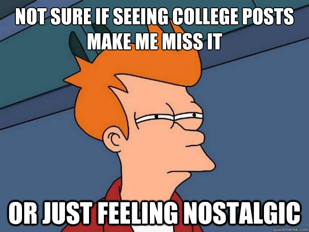 Not sure if seeing college posts make me miss it or just feeling nostalgic  Futurama Fry