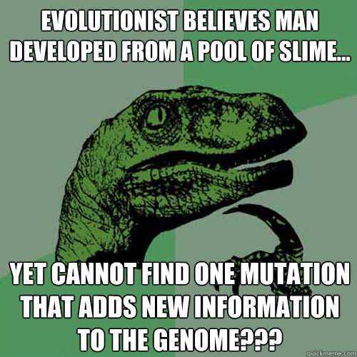 Evolutionist believes man developed from a pool of slime... Yet cannot find one mutation that adds new information to the genome???  Philosoraptor