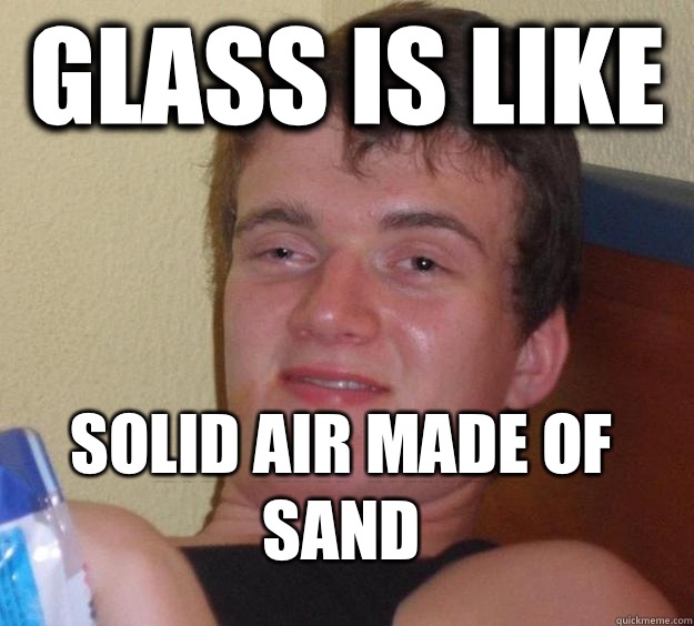 Glass is like  Solid air made of sand  10 Guy