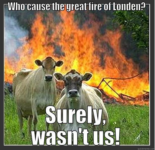 WHO CAUSE THE GREAT FIRE OF LONDEN? SURELY, WASN'T US! Evil cows