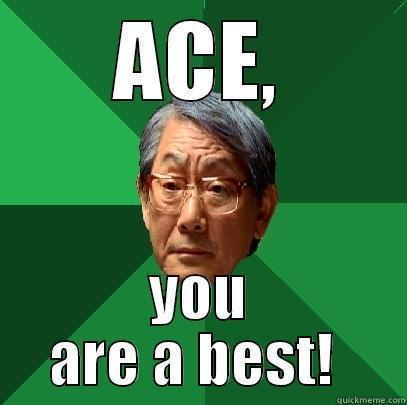 ACE, YOU ARE A BEST!  High Expectations Asian Father