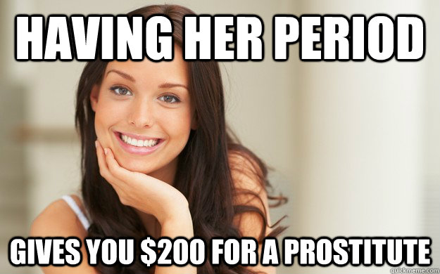 having her period gives you $200 for a prostitute  Good Girl Gina