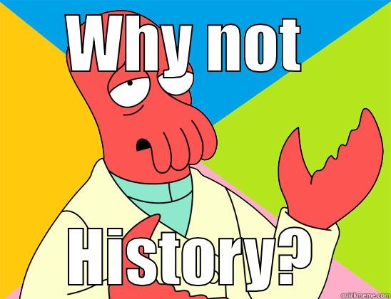 why not history - WHY NOT  HISTORY? Futurama Zoidberg 