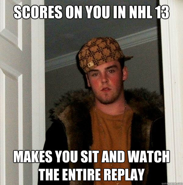 scores on you in NHL 13 makes you sit and watch the entire replay  Scumbag Steve