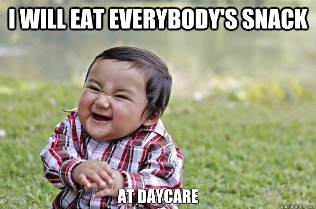 I will eat everybody's snack at daycare  Evil Toddler