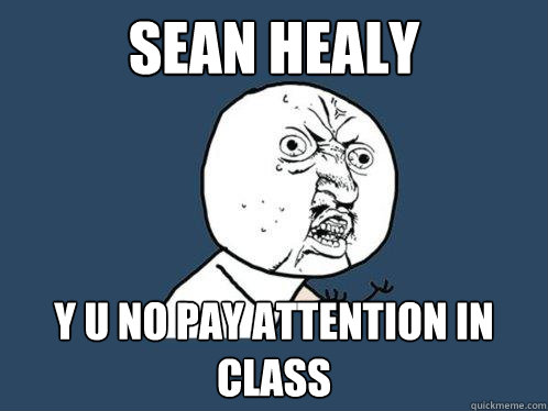 sean healy y u no pay attention in class  Y U No