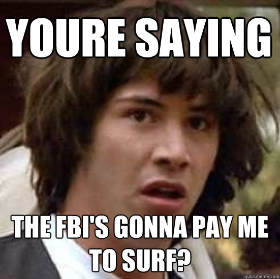 youre saying the FBI's gonna pay me to surf?  conspiracy keanu